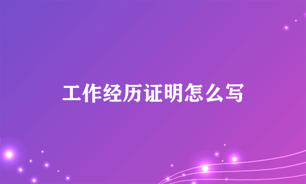 工作经历证明怎么写