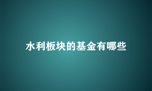 水利板块的基金有哪些