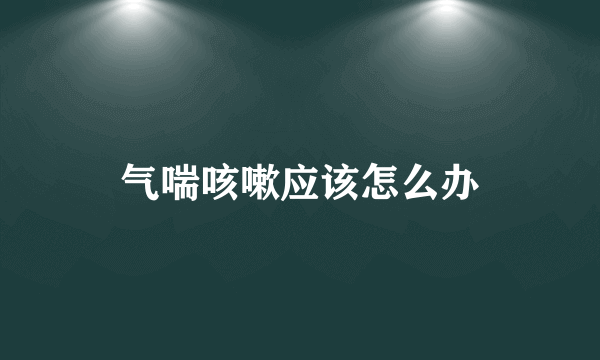 气喘咳嗽应该怎么办