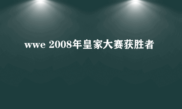 wwe 2008年皇家大赛获胜者