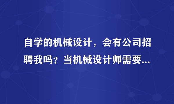 自学的机械设计，会有公司招聘我吗？当机械设计师需要什么条件