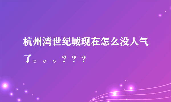 杭州湾世纪城现在怎么没人气了。。。？？？