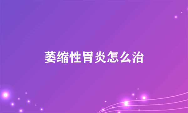 萎缩性胃炎怎么治