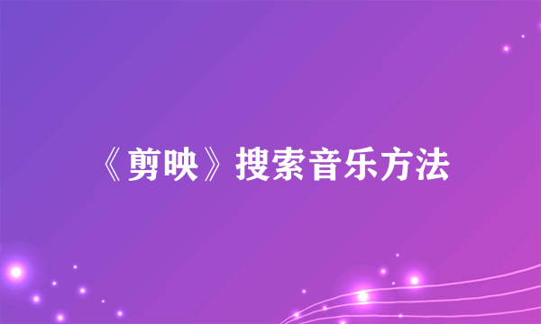 《剪映》搜索音乐方法