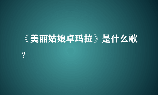 《美丽姑娘卓玛拉》是什么歌？