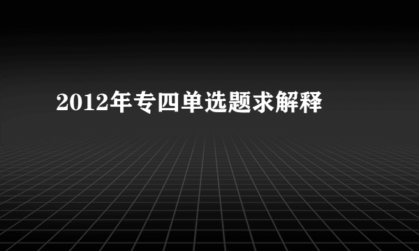 2012年专四单选题求解释