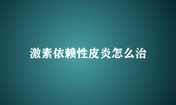 激素依赖性皮炎怎么治