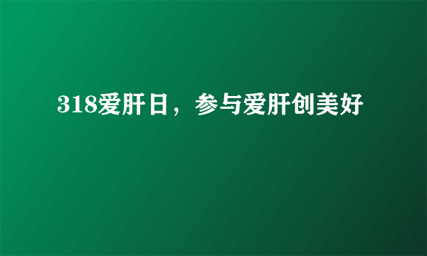 318爱肝日，参与爱肝创美好