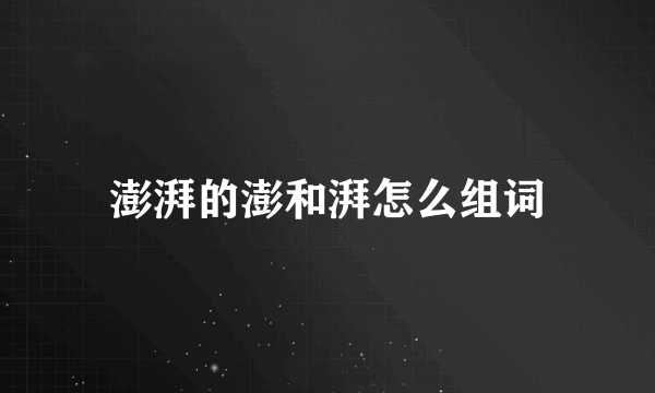澎湃的澎和湃怎么组词