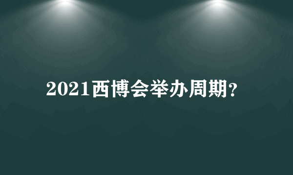 2021西博会举办周期？