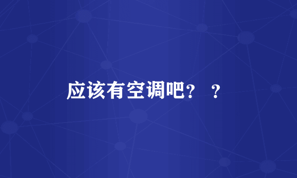 应该有空调吧？ ？