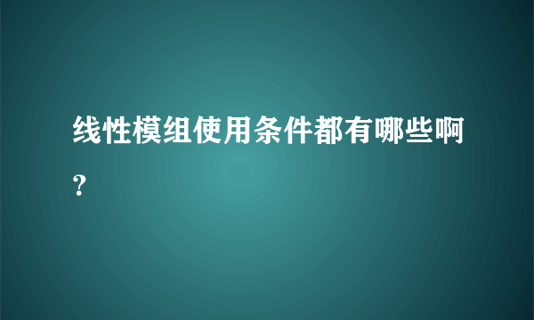 线性模组使用条件都有哪些啊？