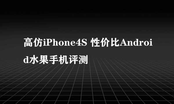 高仿iPhone4S 性价比Android水果手机评测