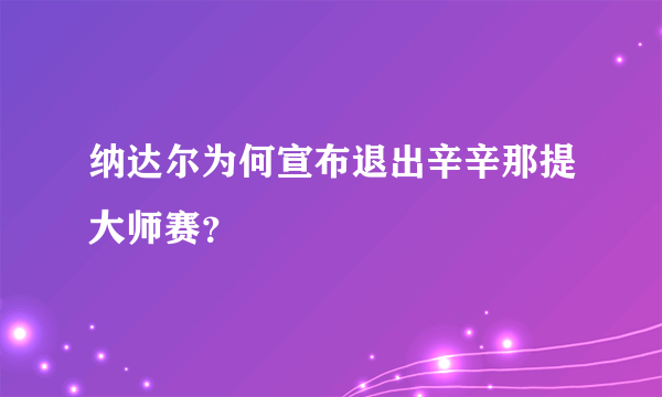 纳达尔为何宣布退出辛辛那提大师赛？