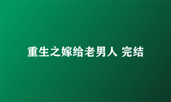 重生之嫁给老男人 完结