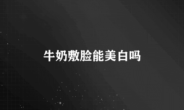 牛奶敷脸能美白吗