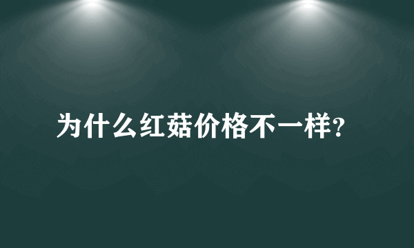 为什么红菇价格不一样？