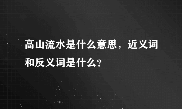 高山流水是什么意思，近义词和反义词是什么？