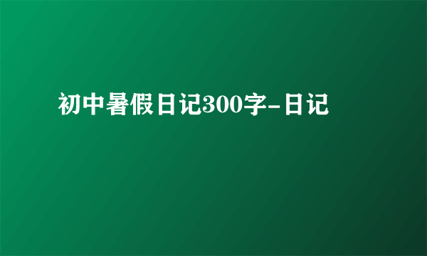 初中暑假日记300字-日记