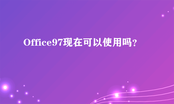 Office97现在可以使用吗？