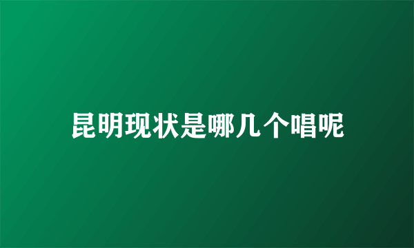 昆明现状是哪几个唱呢