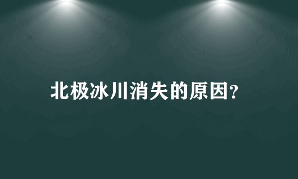 北极冰川消失的原因？