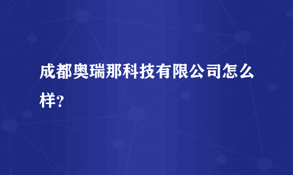 成都奥瑞那科技有限公司怎么样？
