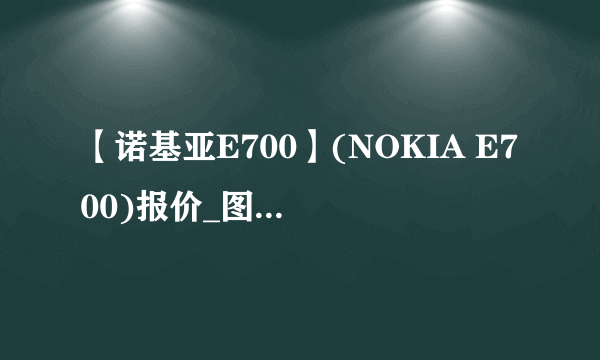 【诺基亚E700】(NOKIA E700)报价_图片_参数_评测_论坛_诺基亚e700