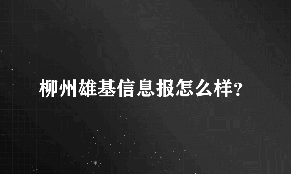 柳州雄基信息报怎么样？