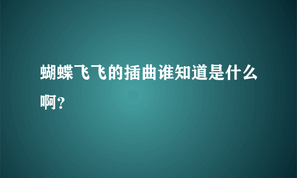 蝴蝶飞飞的插曲谁知道是什么啊？