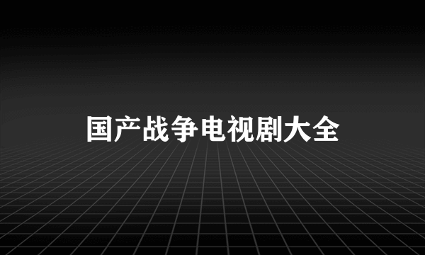 国产战争电视剧大全