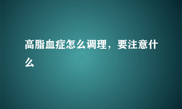 高脂血症怎么调理，要注意什么