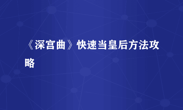 《深宫曲》快速当皇后方法攻略