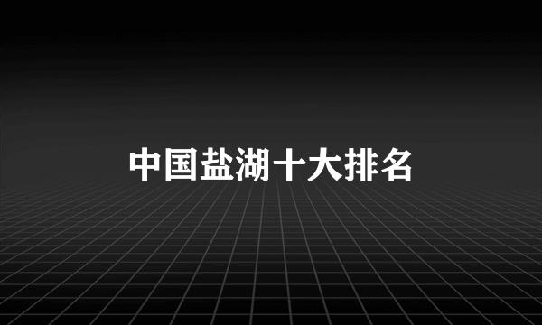 中国盐湖十大排名