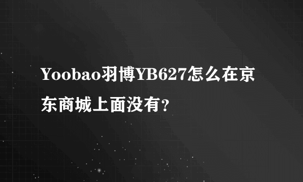 Yoobao羽博YB627怎么在京东商城上面没有？
