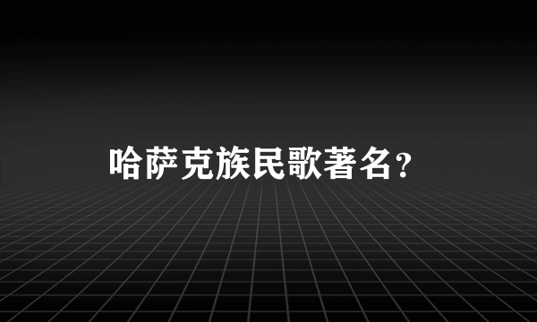 哈萨克族民歌著名？