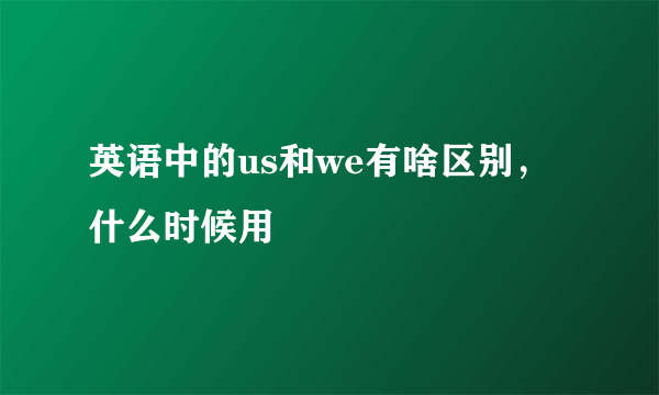 英语中的us和we有啥区别，什么时候用