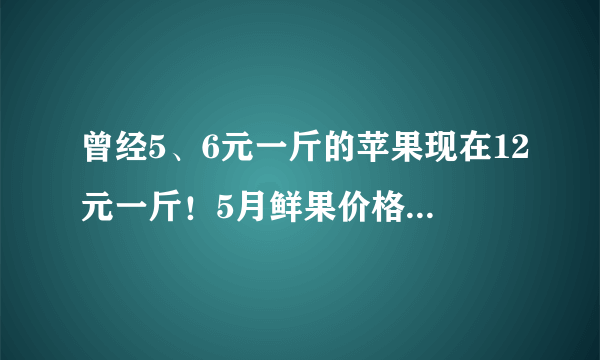 曾经5、6元一斤的苹果现在12元一斤！5月鲜果价格上涨26.7%，原因竟是→