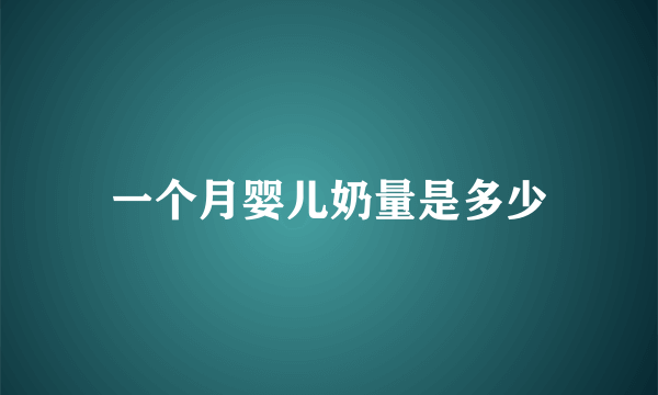 一个月婴儿奶量是多少