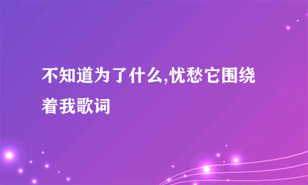 不知道为了什么,忧愁它围绕着我歌词