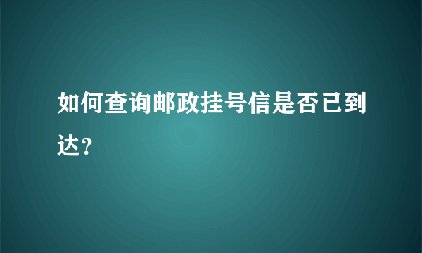 如何查询邮政挂号信是否已到达？