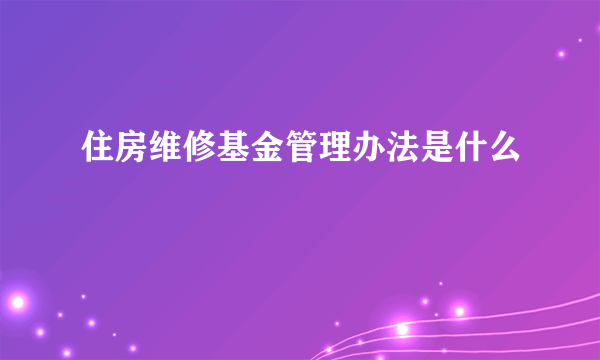 住房维修基金管理办法是什么