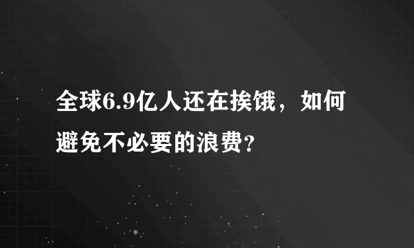 全球6.9亿人还在挨饿，如何避免不必要的浪费？