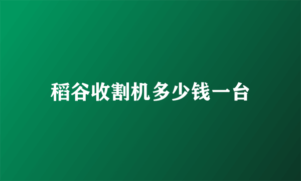 稻谷收割机多少钱一台