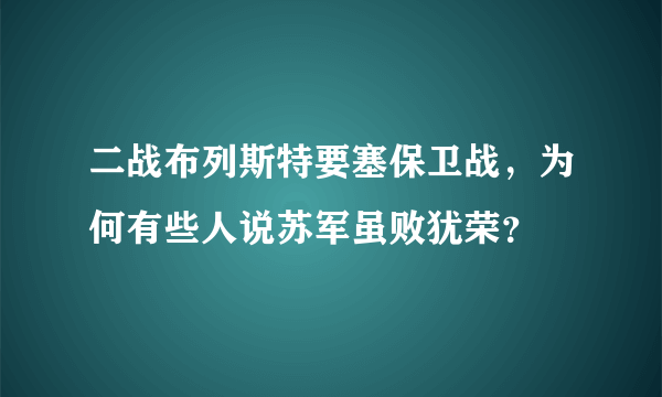 二战布列斯特要塞保卫战，为何有些人说苏军虽败犹荣？