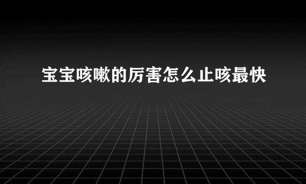宝宝咳嗽的厉害怎么止咳最快