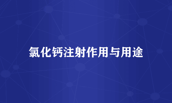 氯化钙注射作用与用途