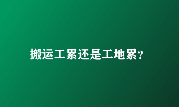 搬运工累还是工地累？