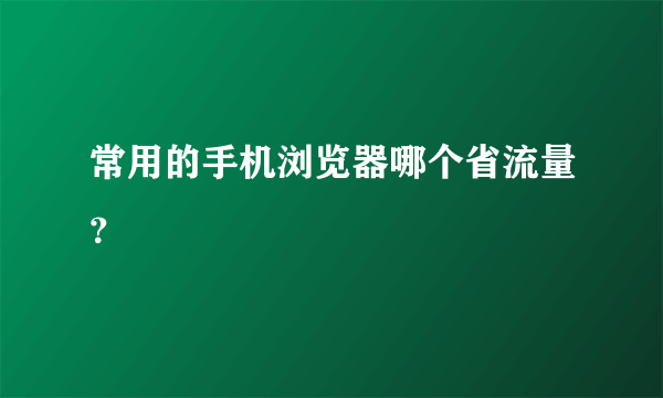 常用的手机浏览器哪个省流量？