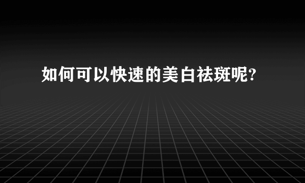 如何可以快速的美白祛斑呢?